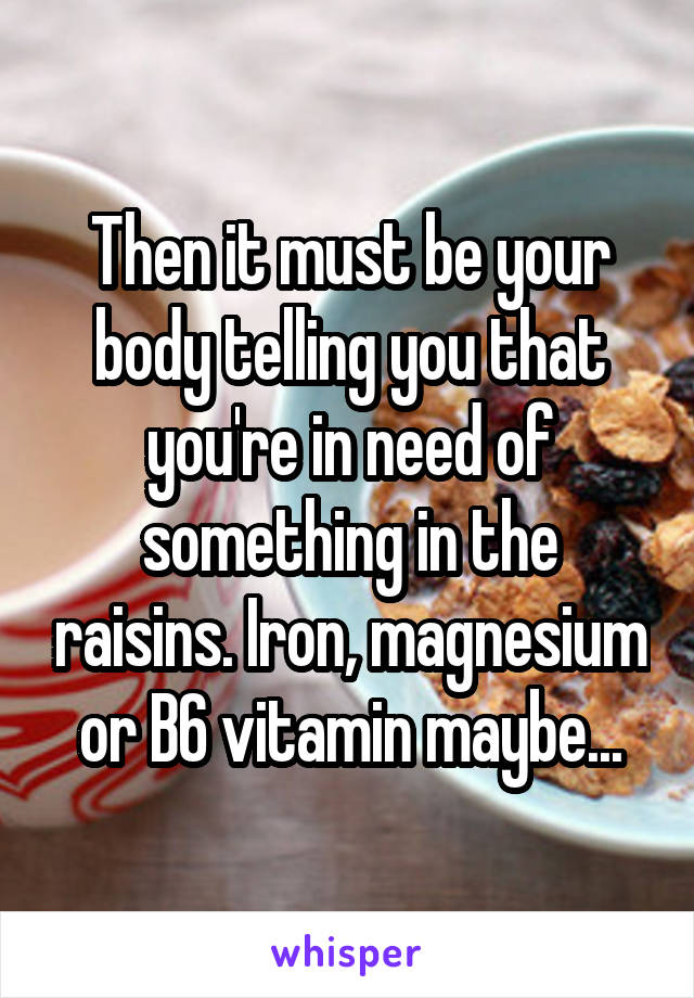 Then it must be your body telling you that you're in need of something in the raisins. Iron, magnesium or B6 vitamin maybe...