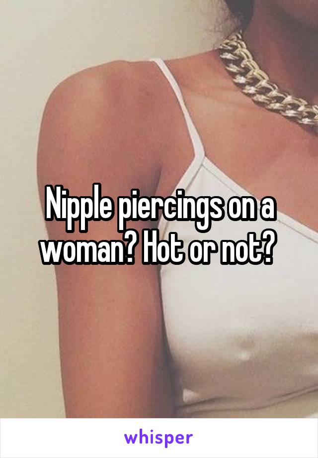 Nipple piercings on a woman? Hot or not? 