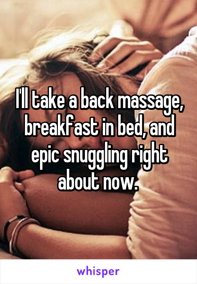 I'll take a back massage, breakfast in bed, and epic snuggling right about now. 