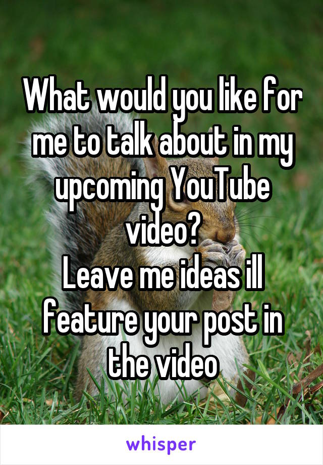 What would you like for me to talk about in my upcoming YouTube video?
Leave me ideas ill feature your post in the video