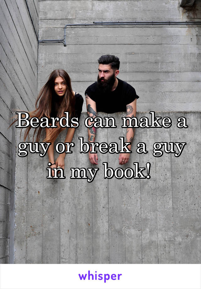 Beards can make a guy or break a guy in my book! 