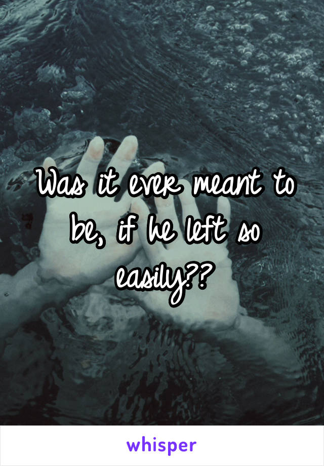 Was it ever meant to be, if he left so easily??