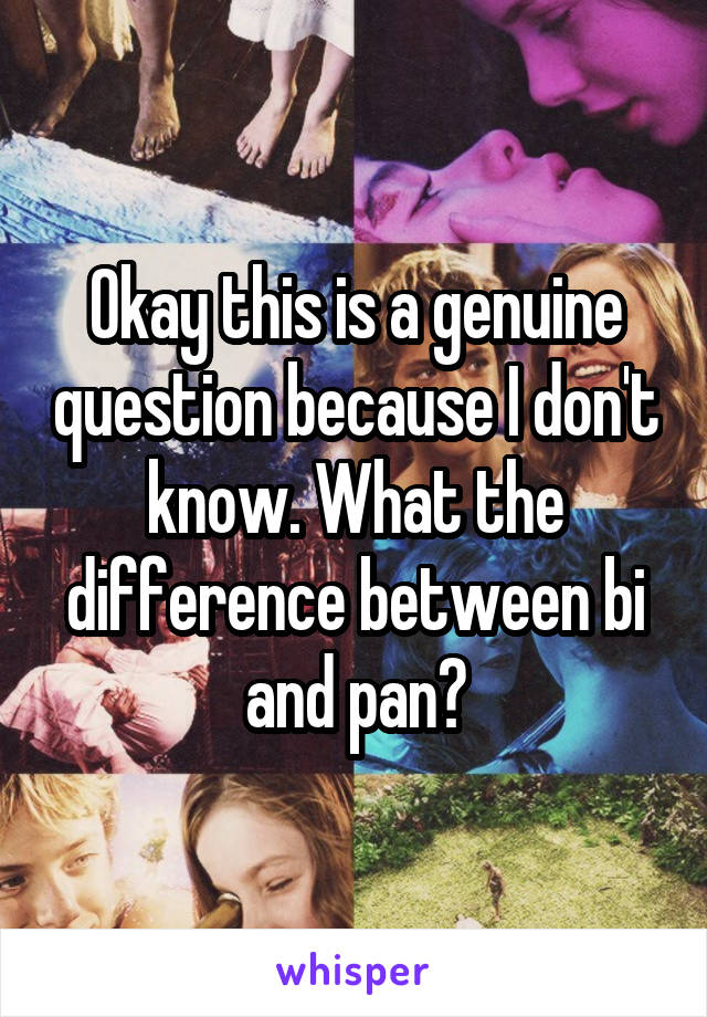 Okay this is a genuine question because I don't know. What the difference between bi and pan?