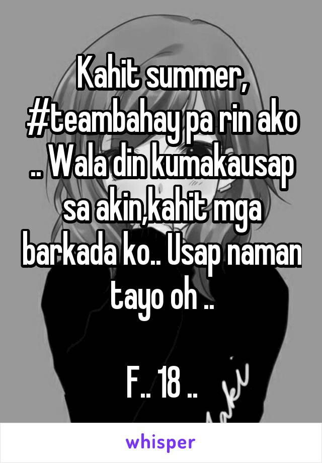 Kahit summer, #teambahay pa rin ako .. Wala din kumakausap sa akin,kahit mga barkada ko.. Usap naman tayo oh ..

F.. 18 ..