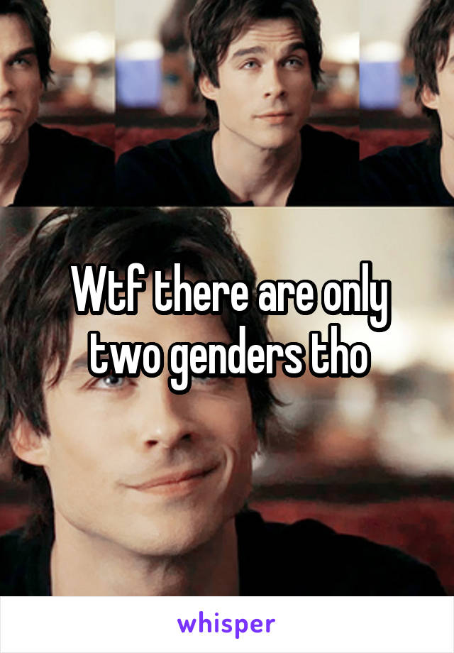 Wtf there are only two genders tho