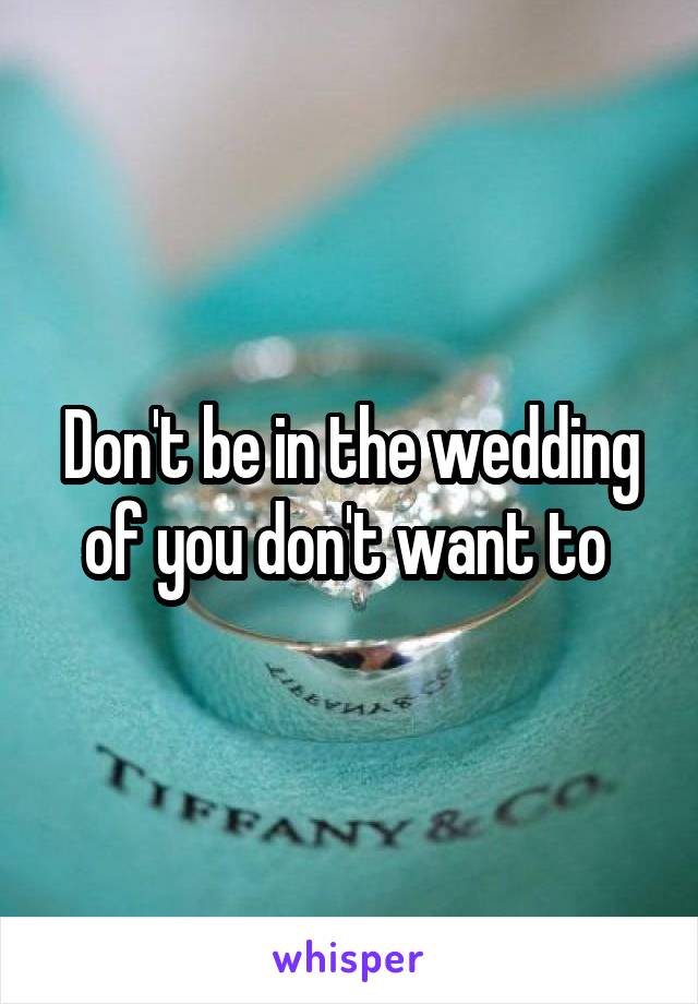 Don't be in the wedding of you don't want to 