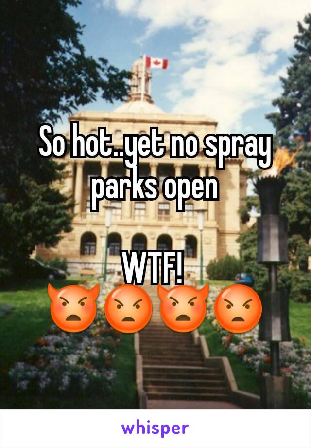 So hot..yet no spray parks open

WTF! 
👿😡👿😡