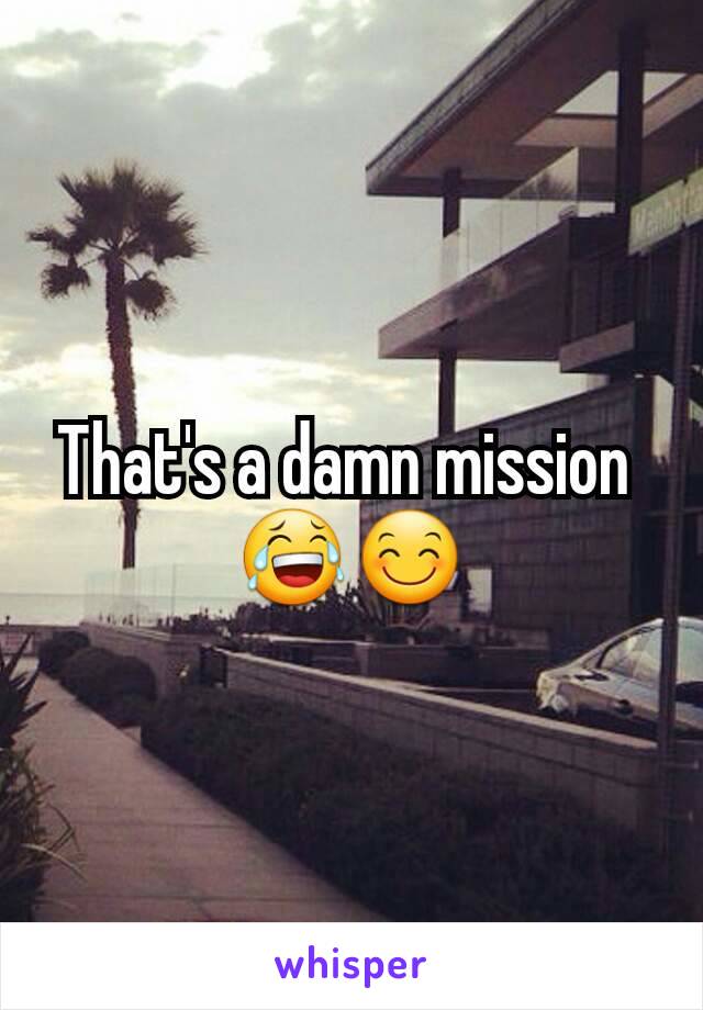 That's a damn mission 
😂😊