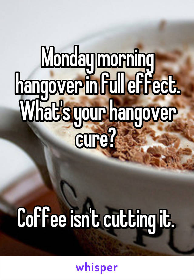 Monday morning hangover in full effect. What's your hangover cure? 


Coffee isn't cutting it. 