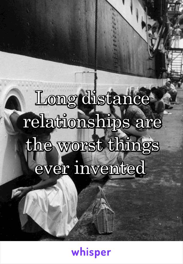 Long distance relationships are the worst things ever invented 