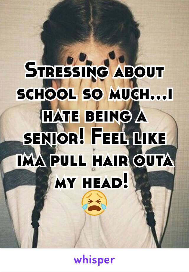 Stressing about school so much...i hate being a senior! Feel like ima pull hair outa my head! 
😭