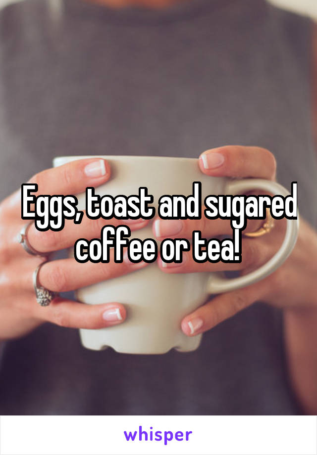 Eggs, toast and sugared coffee or tea! 