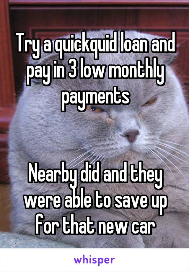 Try a quickquid loan and pay in 3 low monthly payments


Nearby did and they were able to save up for that new car