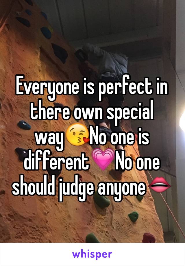 Everyone is perfect in there own special way😘No one is different💗No one should judge anyone👄