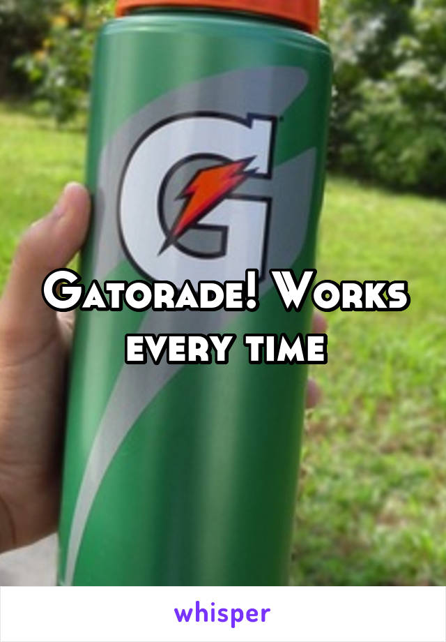 Gatorade! Works every time