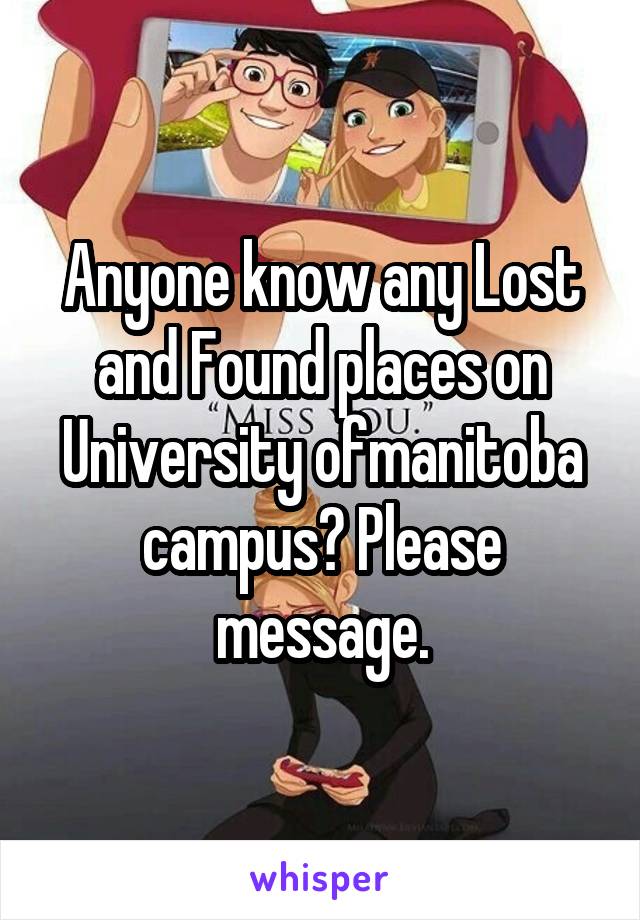 Anyone know any Lost and Found places on University ofmanitoba campus? Please message.