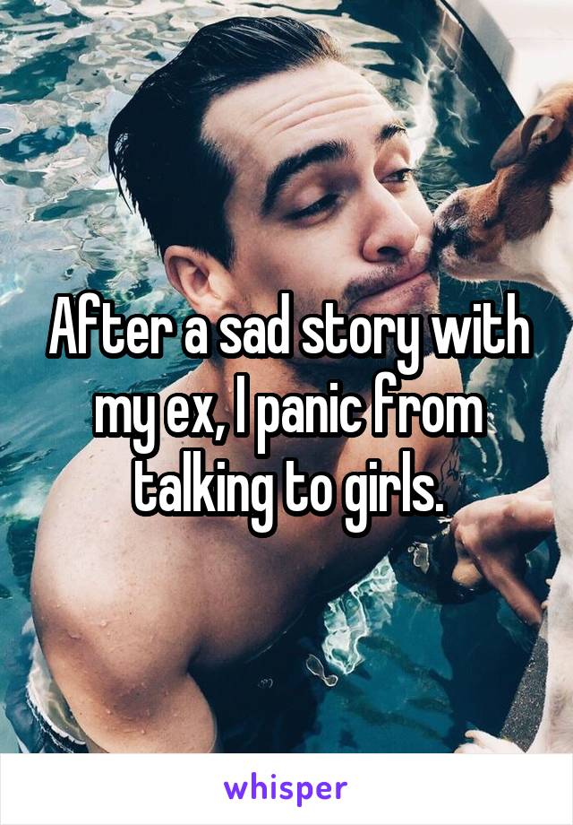 After a sad story with my ex, I panic from talking to girls.