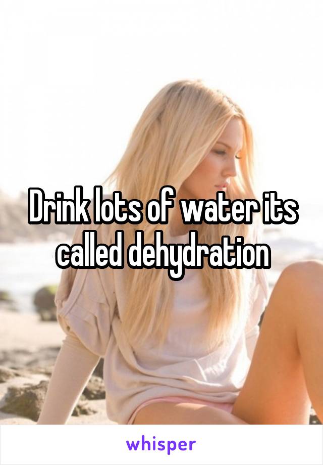 Drink lots of water its called dehydration