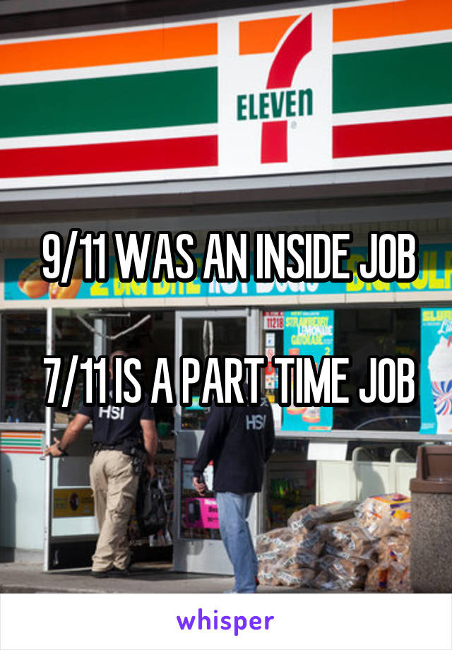 9/11 WAS AN INSIDE JOB

7/11 IS A PART TIME JOB