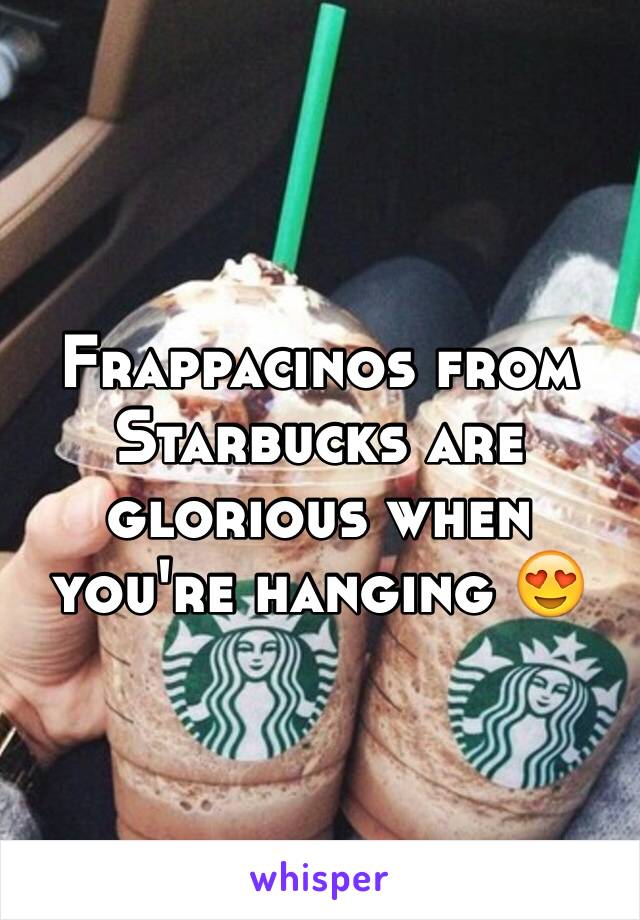 Frappacinos from Starbucks are glorious when you're hanging 😍