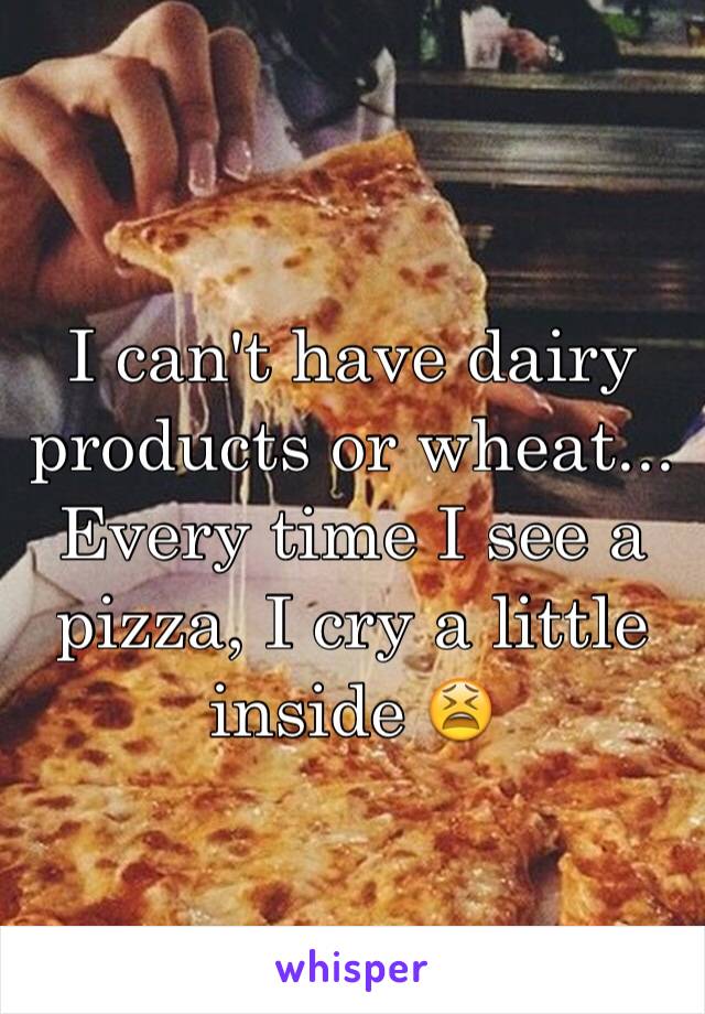 I can't have dairy products or wheat... Every time I see a pizza, I cry a little inside 😫