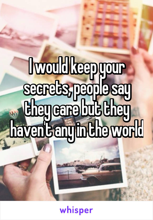 I would keep your secrets, people say they care but they haven't any in the world 