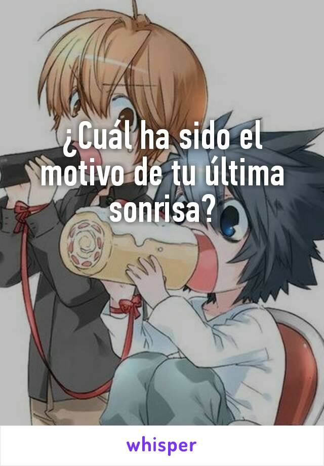 ¿Cuál ha sido el motivo de tu última sonrisa?