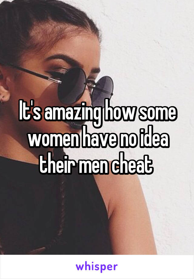 It's amazing how some women have no idea their men cheat 