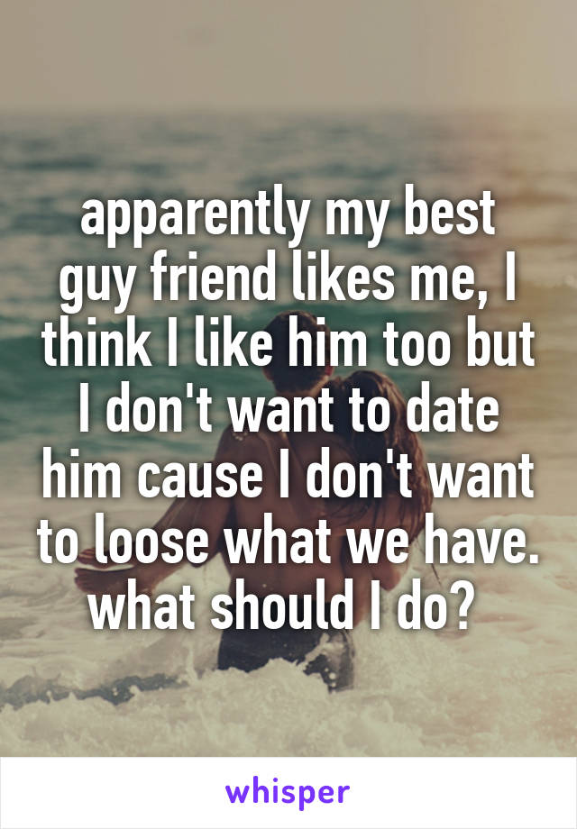 apparently my best guy friend likes me, I think I like him too but I don't want to date him cause I don't want to loose what we have.
what should I do? 