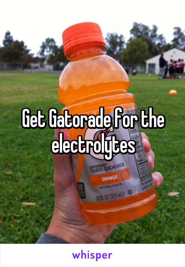 Get Gatorade for the electrolytes