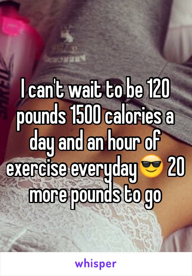 I can't wait to be 120 pounds 1500 calories a day and an hour of exercise everyday😎 20 more pounds to go