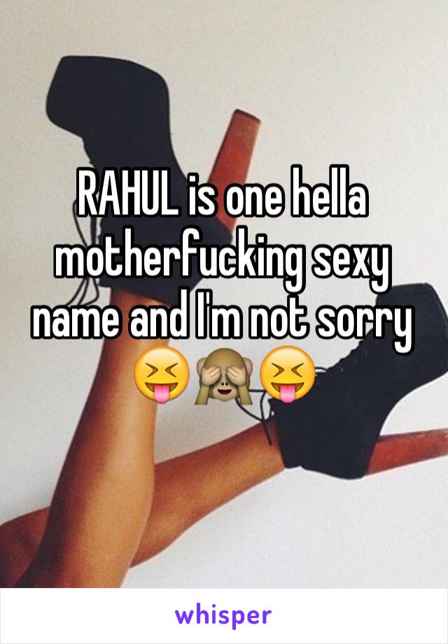 RAHUL is one hella motherfucking sexy name and I'm not sorry 
😝🙈😝