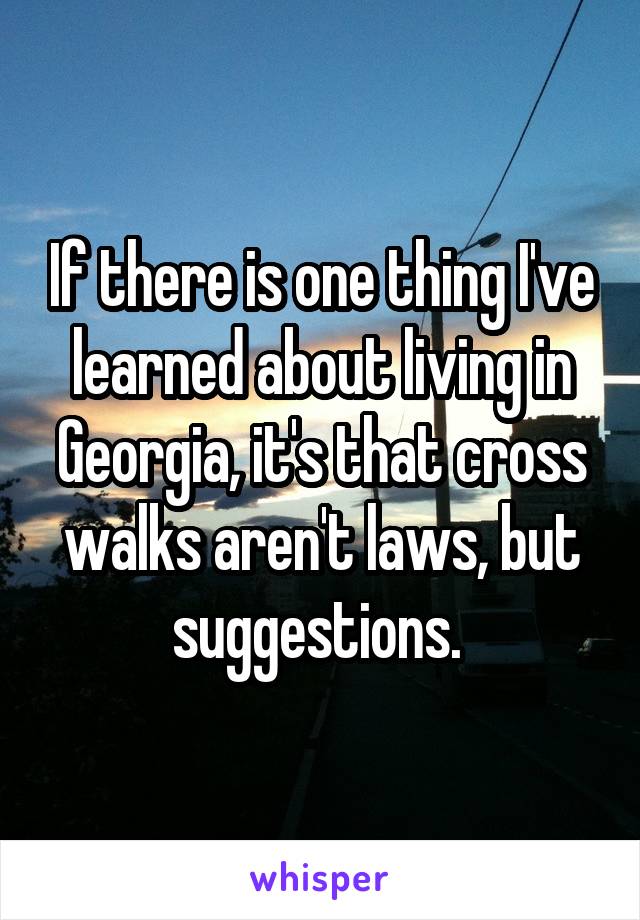 If there is one thing I've learned about living in Georgia, it's that cross walks aren't laws, but suggestions. 