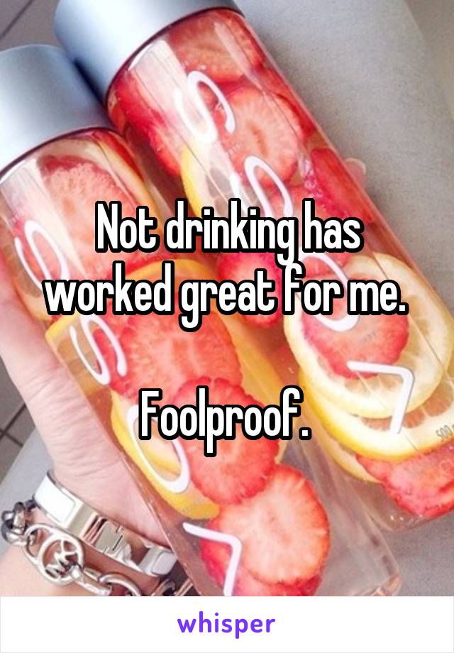 Not drinking has worked great for me. 

Foolproof. 