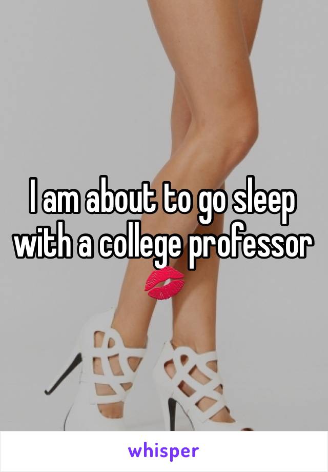 I am about to go sleep with a college professor 💋