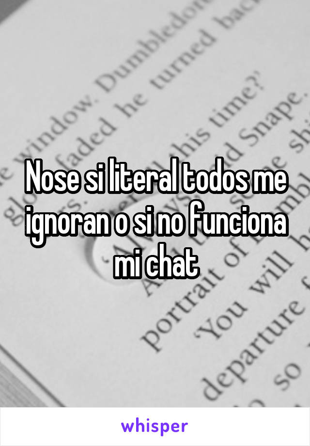 Nose si literal todos me ignoran o si no funciona mi chat