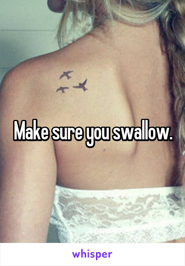 Make sure you swallow.