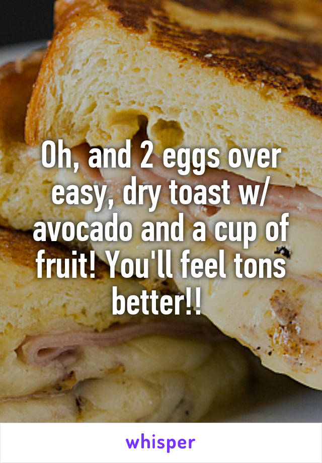 Oh, and 2 eggs over easy, dry toast w/ avocado and a cup of fruit! You'll feel tons better!! 