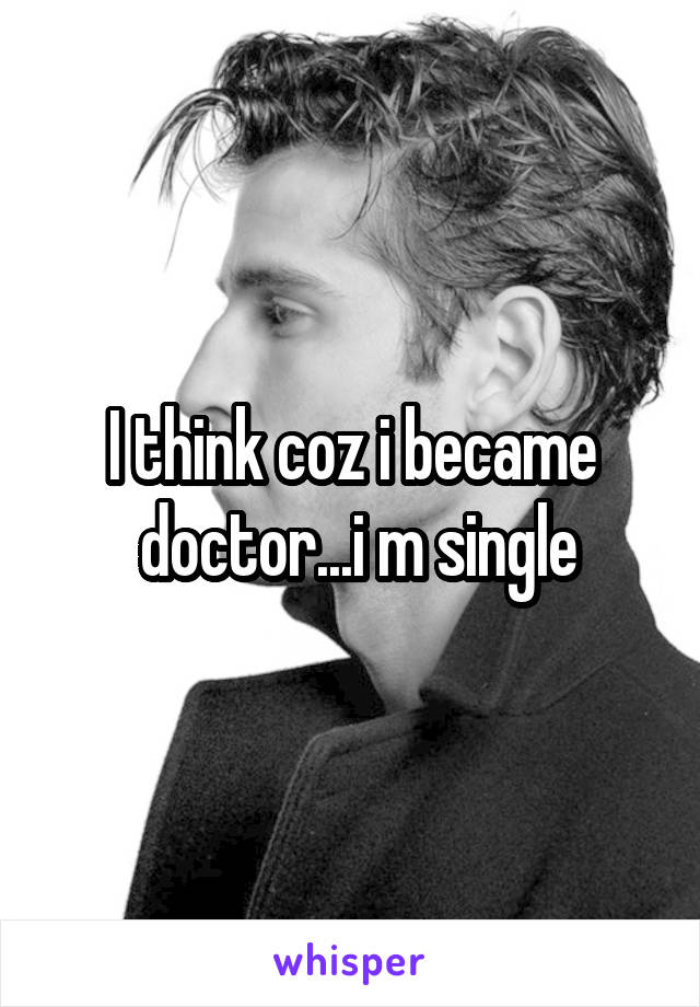 I think coz i became
 doctor...i m single