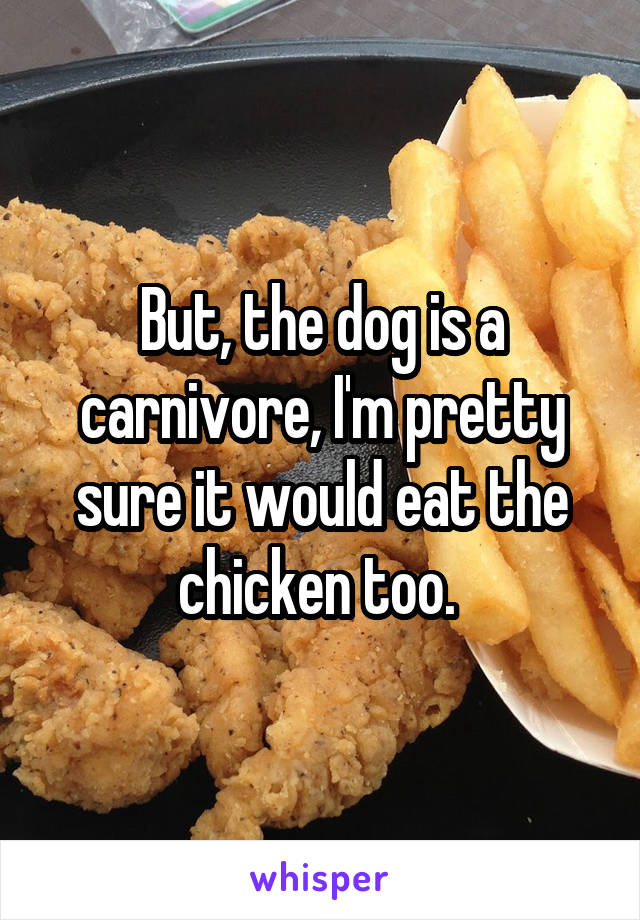 But, the dog is a carnivore, I'm pretty sure it would eat the chicken too. 