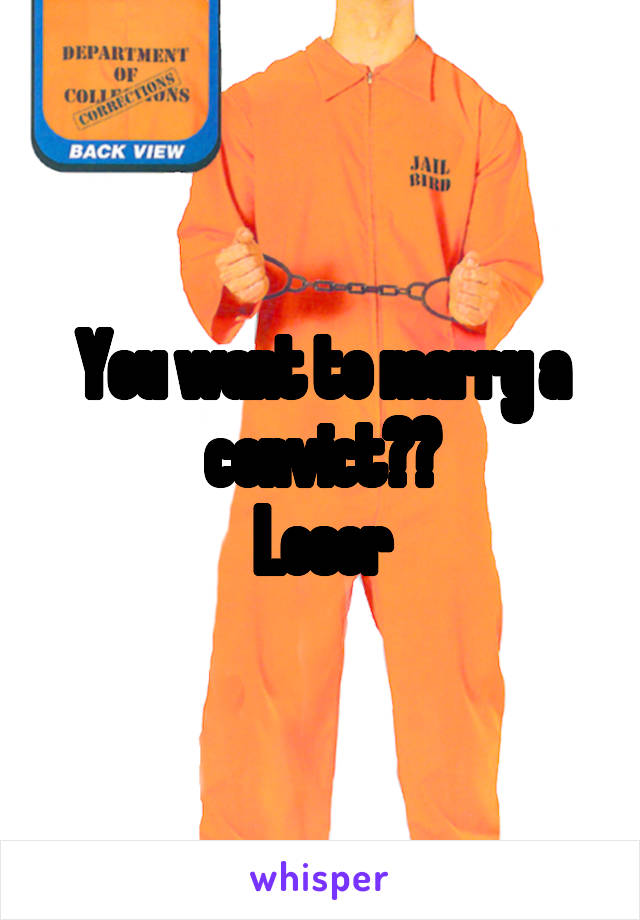 You want to marry a convict??
Loser