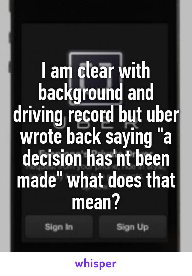 I am clear with background and driving record but uber wrote back saying "a decision has'nt been made" what does that mean?