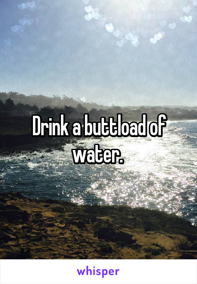 Drink a buttload of water. 