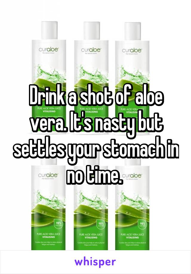 Drink a shot of aloe vera. It's nasty but settles your stomach in no time. 