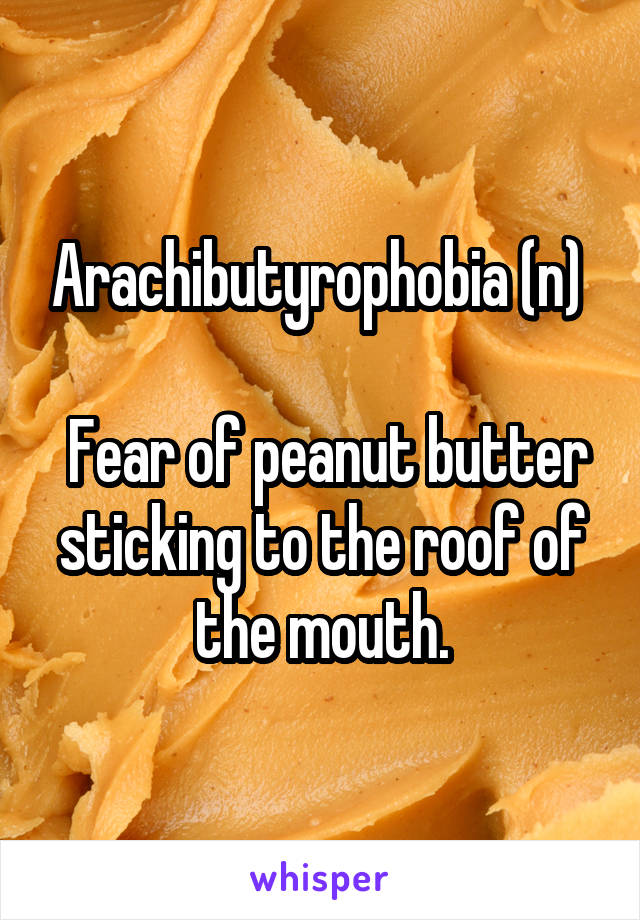 Arachibutyrophobia (n) 

 Fear of peanut butter sticking to the roof of the mouth.