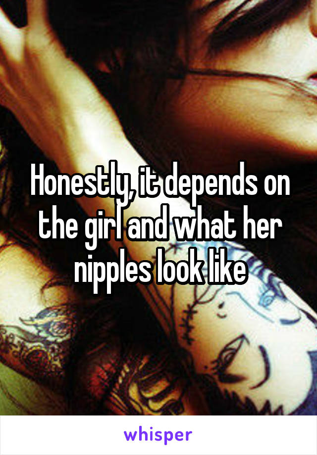 Honestly, it depends on the girl and what her nipples look like