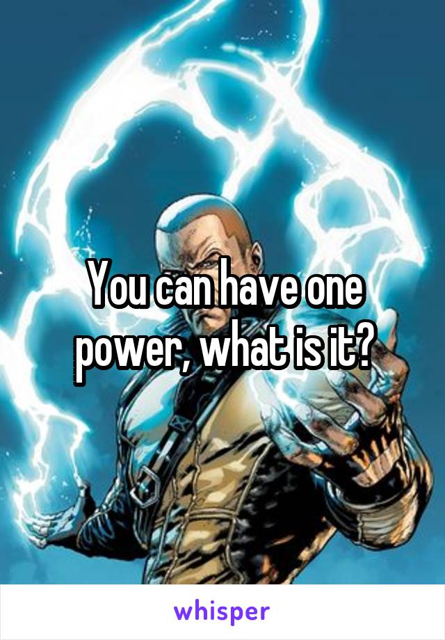 You can have one power, what is it?