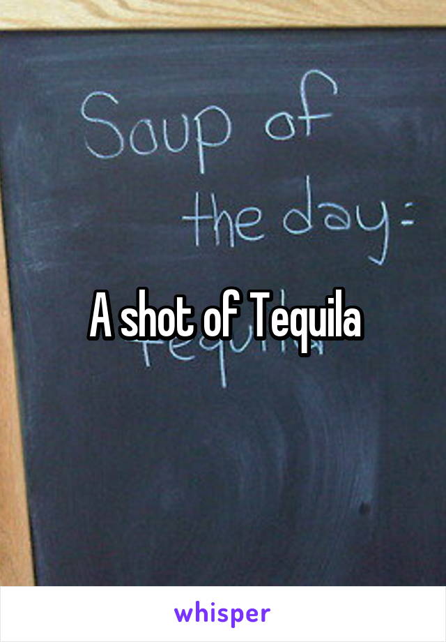 A shot of Tequila