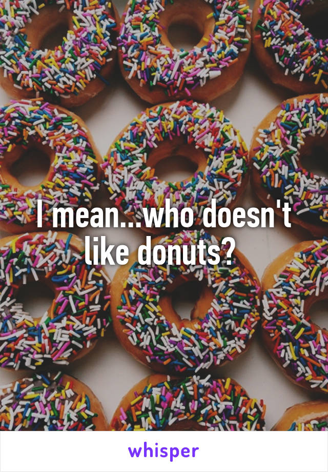 I mean...who doesn't like donuts? 