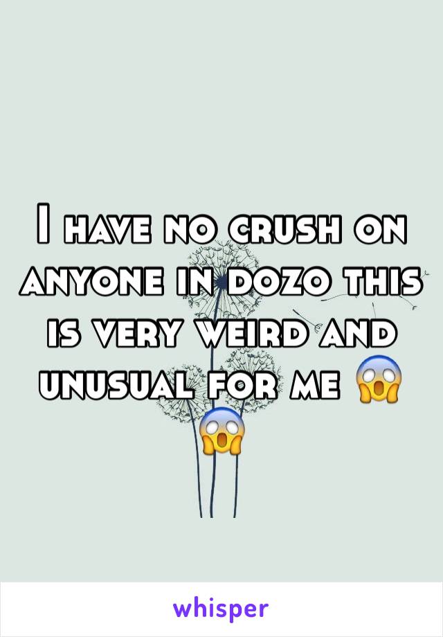 I have no crush on anyone in dozo this is very weird and unusual for me 😱😱